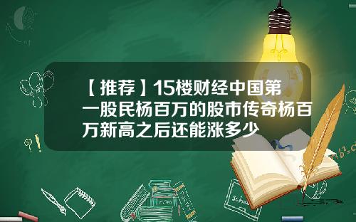【推荐】15楼财经中国第一股民杨百万的股市传奇杨百万新高之后还能涨多少