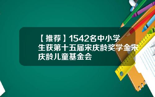【推荐】1542名中小学生获第十五届宋庆龄奖学金宋庆龄儿童基金会
