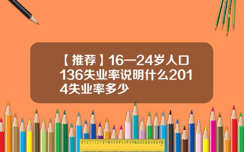 【推荐】16—24岁人口136失业率说明什么2014失业率多少