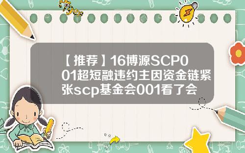 【推荐】16博源SCP001超短融违约主因资金链紧张scp基金会001看了会死