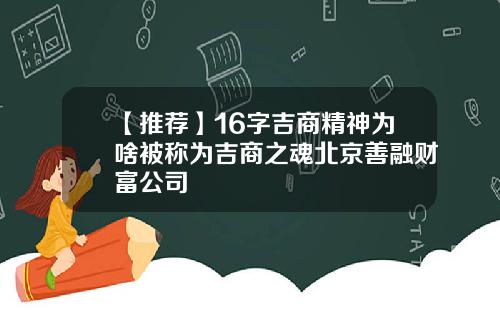 【推荐】16字吉商精神为啥被称为吉商之魂北京善融财富公司