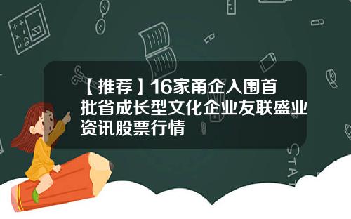 【推荐】16家甬企入围首批省成长型文化企业友联盛业资讯股票行情