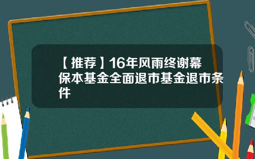 【推荐】16年风雨终谢幕保本基金全面退市基金退市条件