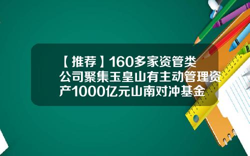 【推荐】160多家资管类公司聚集玉皇山有主动管理资产1000亿元山南对冲基金