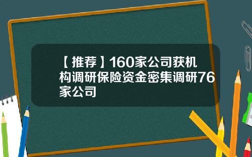 【推荐】160家公司获机构调研保险资金密集调研76家公司
