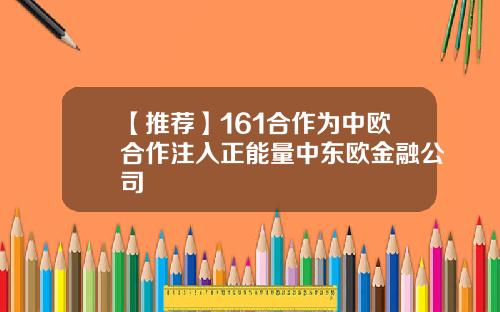 【推荐】161合作为中欧合作注入正能量中东欧金融公司