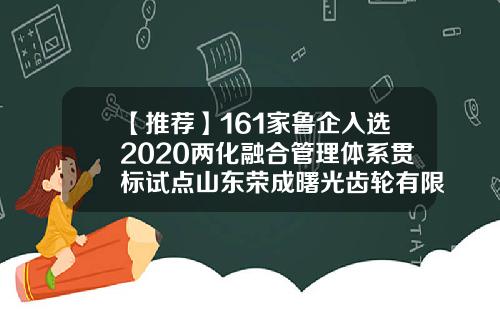 【推荐】161家鲁企入选2020两化融合管理体系贯标试点山东荣成曙光齿轮有限公司