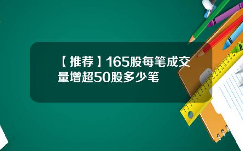【推荐】165股每笔成交量增超50股多少笔