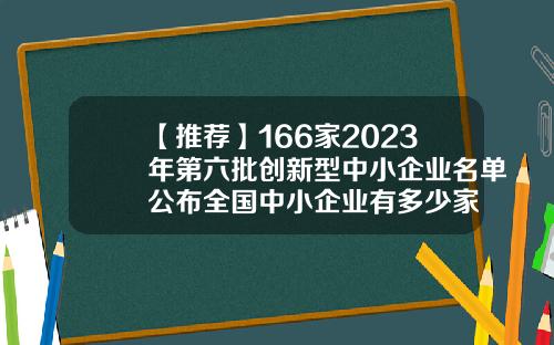 【推荐】166家2023年第六批创新型中小企业名单公布全国中小企业有多少家