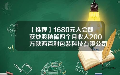 【推荐】1680元入会即获炒股秘籍四个月收入200万陕西百利包装科技有限公司