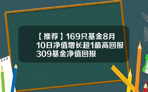 【推荐】169只基金8月10日净值增长超1最高回报309基金净值回报