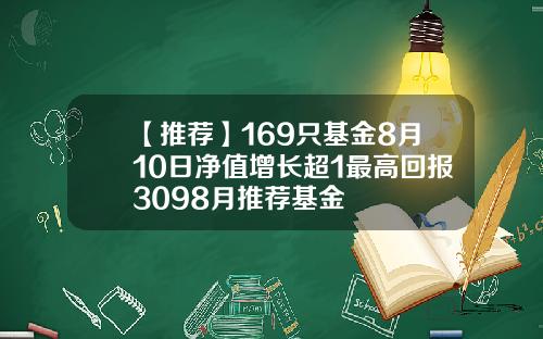 【推荐】169只基金8月10日净值增长超1最高回报3098月推荐基金