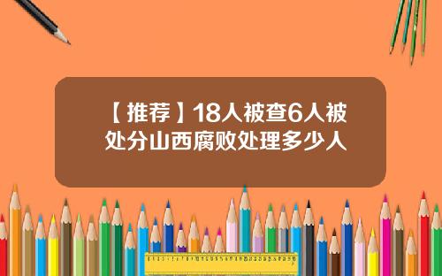 【推荐】18人被查6人被处分山西腐败处理多少人