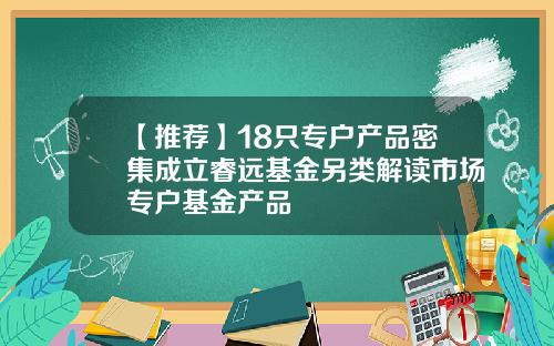 【推荐】18只专户产品密集成立睿远基金另类解读市场专户基金产品