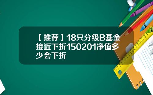 【推荐】18只分级B基金接近下折150201净值多少会下折