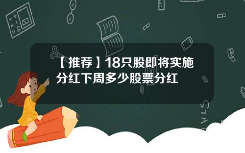 【推荐】18只股即将实施分红下周多少股票分红