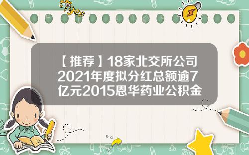 【推荐】18家北交所公司2021年度拟分红总额逾7亿元2015恩华药业公积金有多少
