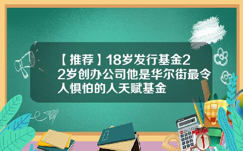 【推荐】18岁发行基金22岁创办公司他是华尔街最令人惧怕的人天赋基金
