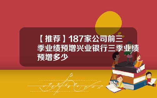 【推荐】187家公司前三季业绩预增兴业银行三季业绩预增多少