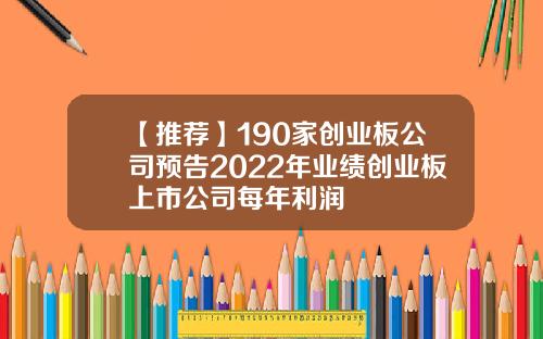 【推荐】190家创业板公司预告2022年业绩创业板上市公司每年利润