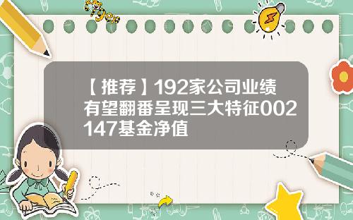 【推荐】192家公司业绩有望翻番呈现三大特征002147基金净值