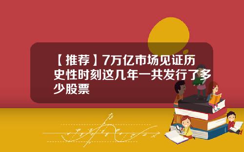 【推荐】7万亿市场见证历史性时刻这几年一共发行了多少股票