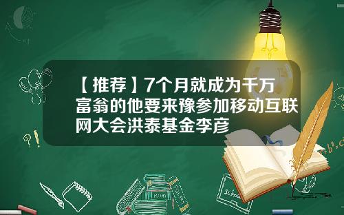 【推荐】7个月就成为千万富翁的他要来豫参加移动互联网大会洪泰基金李彦