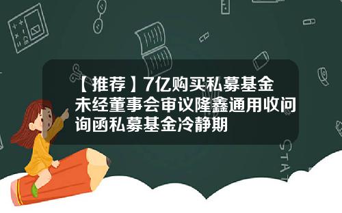 【推荐】7亿购买私募基金未经董事会审议隆鑫通用收问询函私募基金冷静期