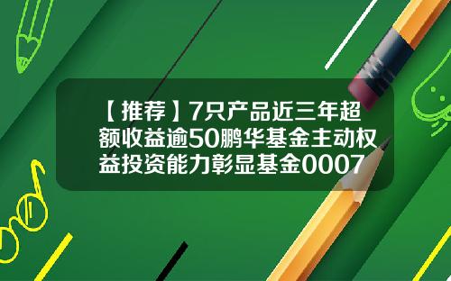 【推荐】7只产品近三年超额收益逾50鹏华基金主动权益投资能力彰显基金000778