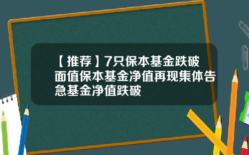 【推荐】7只保本基金跌破面值保本基金净值再现集体告急基金净值跌破