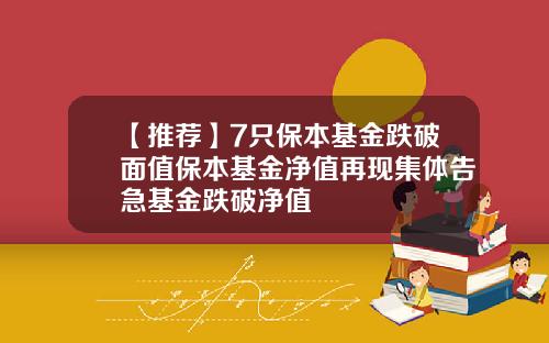 【推荐】7只保本基金跌破面值保本基金净值再现集体告急基金跌破净值