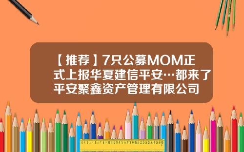 【推荐】7只公募MOM正式上报华夏建信平安…都来了平安聚鑫资产管理有限公司