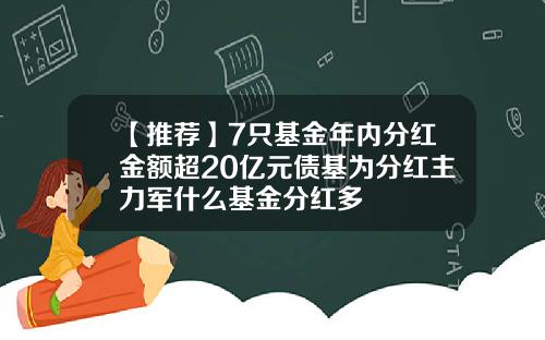 【推荐】7只基金年内分红金额超20亿元债基为分红主力军什么基金分红多