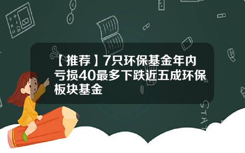 【推荐】7只环保基金年内亏损40最多下跌近五成环保板块基金