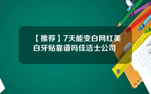 【推荐】7天能变白网红美白牙贴靠谱吗佳洁士公司