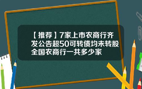 【推荐】7家上市农商行齐发公告超50可转债均未转股全国农商行一共多少家