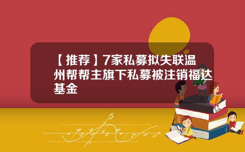 【推荐】7家私募拟失联温州帮帮主旗下私募被注销福达基金
