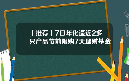 【推荐】7日年化逼近2多只产品节前限购7天理财基金