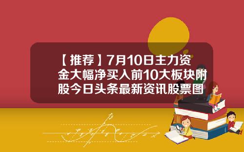 【推荐】7月10日主力资金大幅净买入前10大板块附股今日头条最新资讯股票图