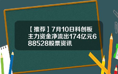 【推荐】7月10日科创板主力资金净流出174亿元688528股票资讯