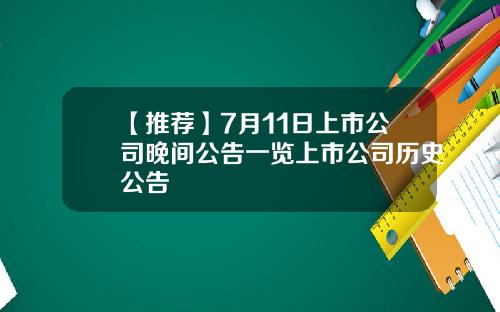 【推荐】7月11日上市公司晚间公告一览上市公司历史公告