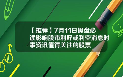 【推荐】7月11日操盘必读影响股市利好或利空消息时事资讯值得关注的股票
