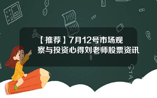 【推荐】7月12号市场观察与投资心得刘老师股票资讯