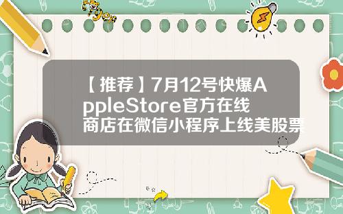 【推荐】7月12号快爆AppleStore官方在线商店在微信小程序上线美股票资讯最好的app