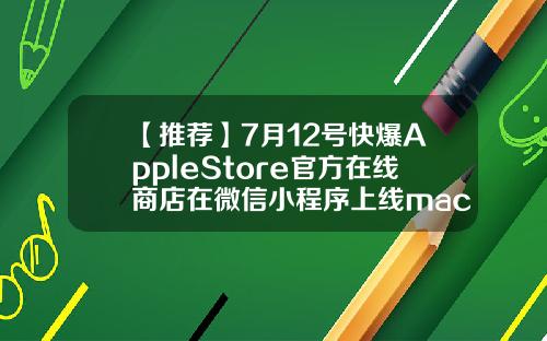 【推荐】7月12号快爆AppleStore官方在线商店在微信小程序上线mac版股票资讯软件