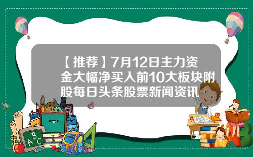 【推荐】7月12日主力资金大幅净买入前10大板块附股每日头条股票新闻资讯
