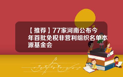 【推荐】77家河南公布今年首批免税非营利组织名单本源基金会