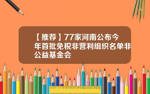 【推荐】77家河南公布今年首批免税非营利组织名单非公益基金会