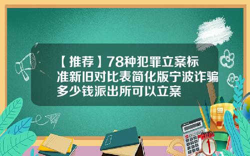 【推荐】78种犯罪立案标准新旧对比表简化版宁波诈骗多少钱派出所可以立案