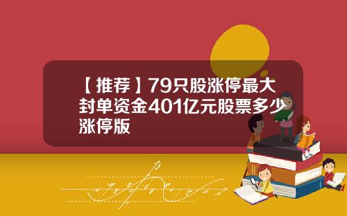 【推荐】79只股涨停最大封单资金401亿元股票多少涨停版